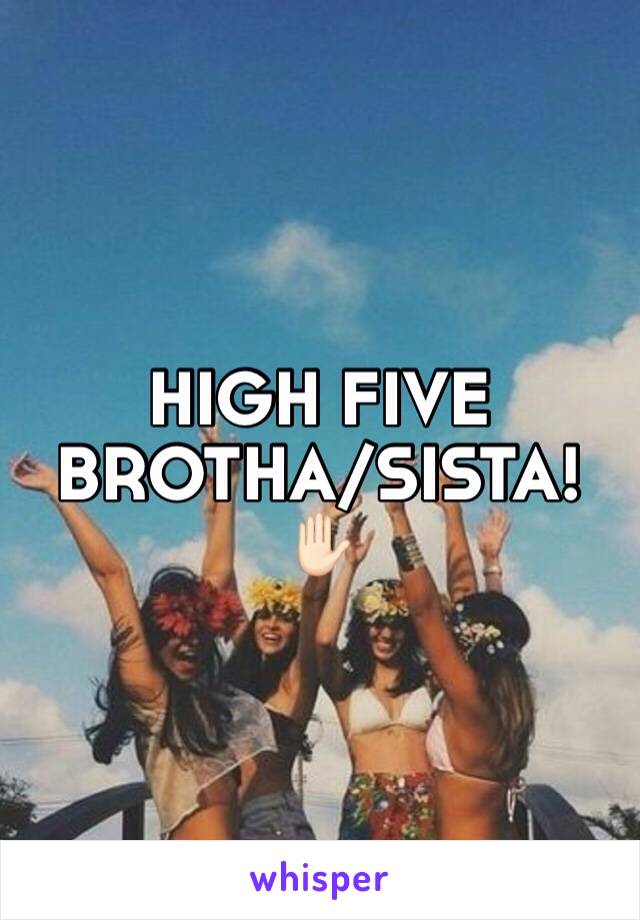 HIGH FIVE BROTHA/SISTA! 
✋🏻