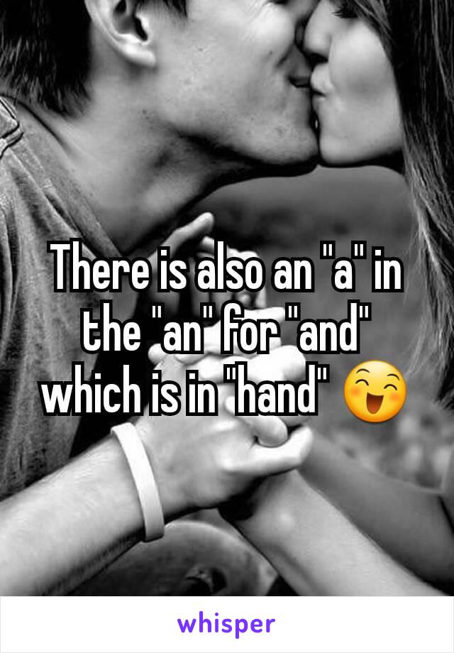 There is also an "a" in the "an" for "and" which is in "hand" 😄