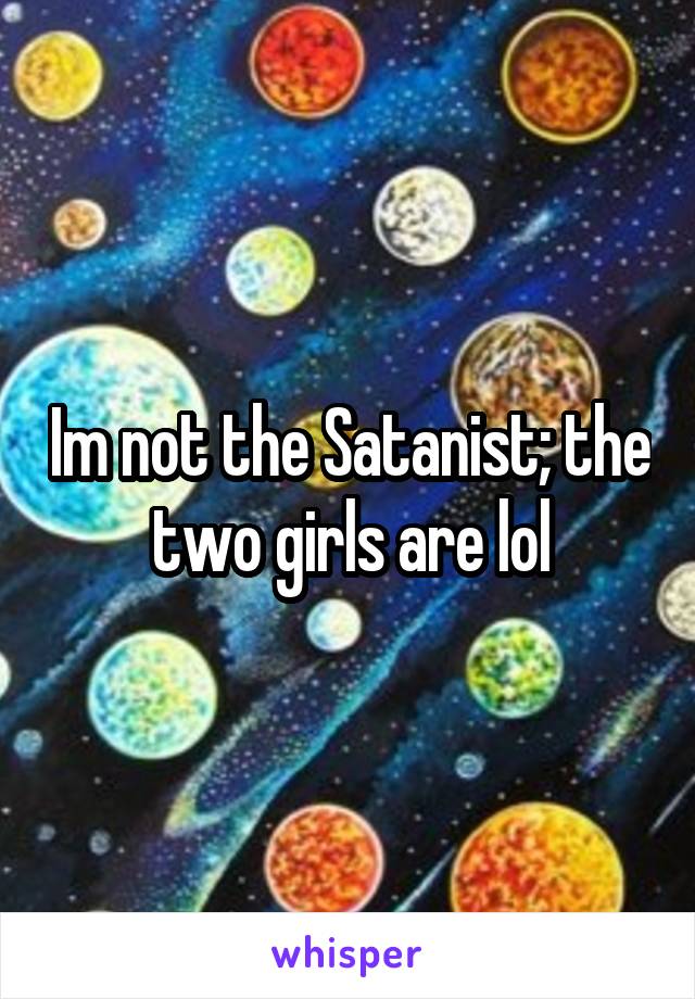 Im not the Satanist; the two girls are lol