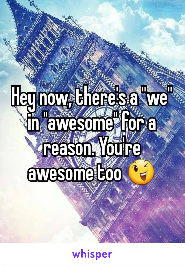 Hey now, there's a "we" in "awesome" for a reason. You're awesome too 😉