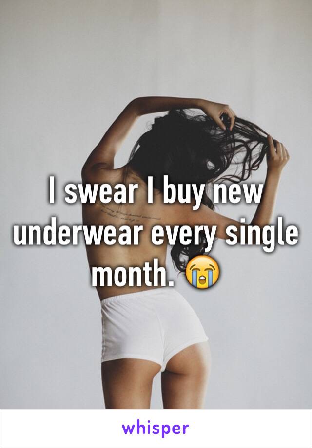 I swear I buy new underwear every single month. 😭