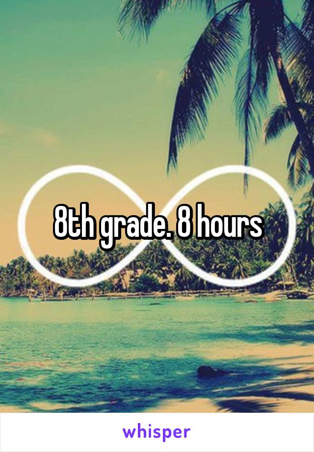 8th grade. 8 hours