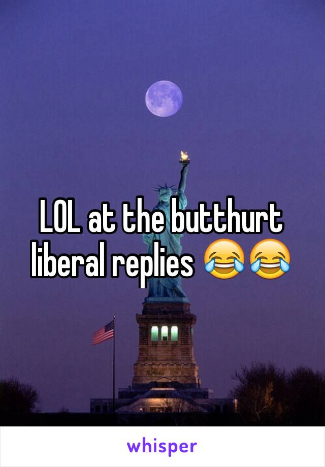 LOL at the butthurt liberal replies 😂😂