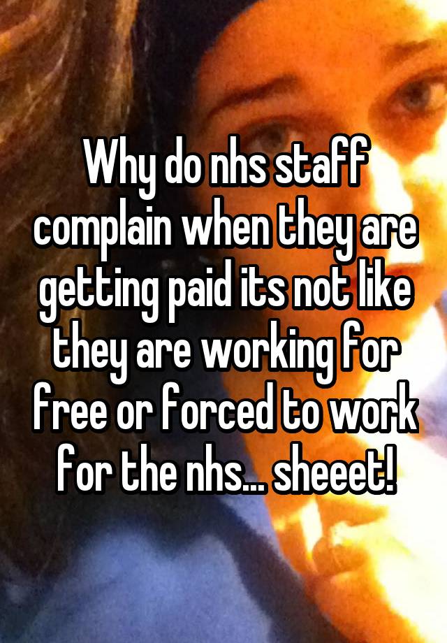 why-do-nhs-staff-complain-when-they-are-getting-paid-its-not-like-they