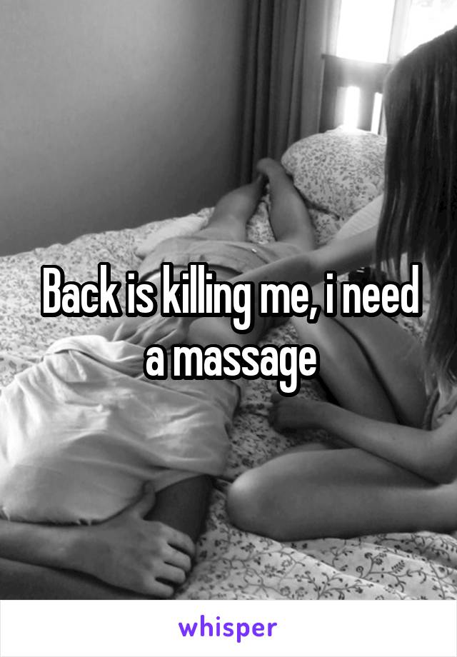 Back is killing me, i need a massage