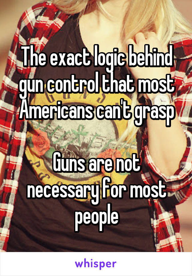 The exact logic behind gun control that most Americans can't grasp

Guns are not necessary for most people