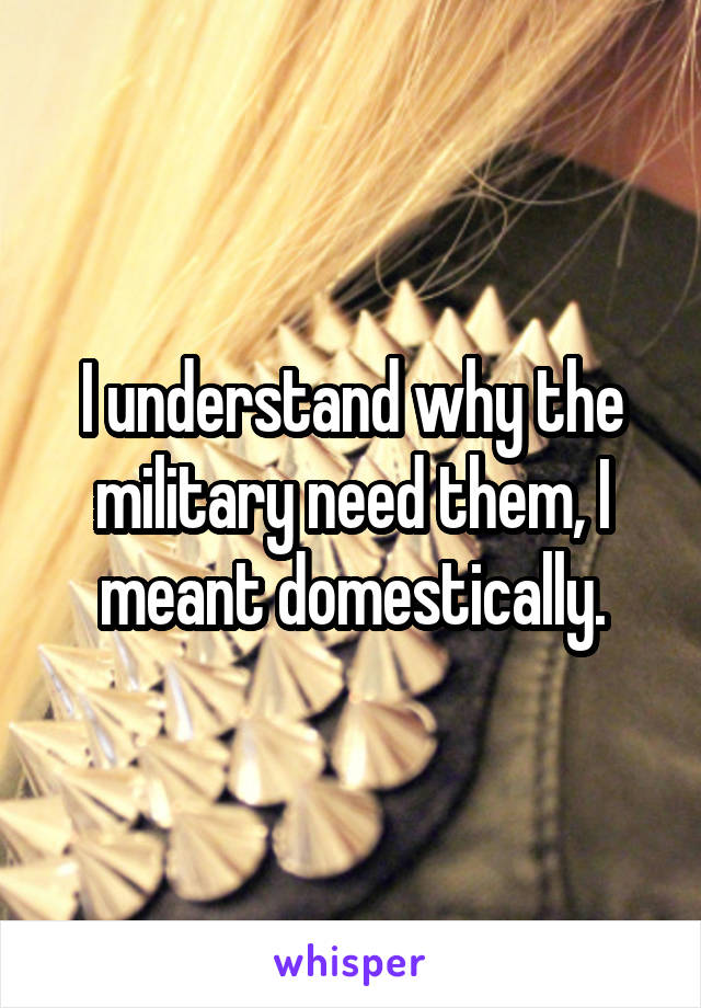 I understand why the military need them, I meant domestically.