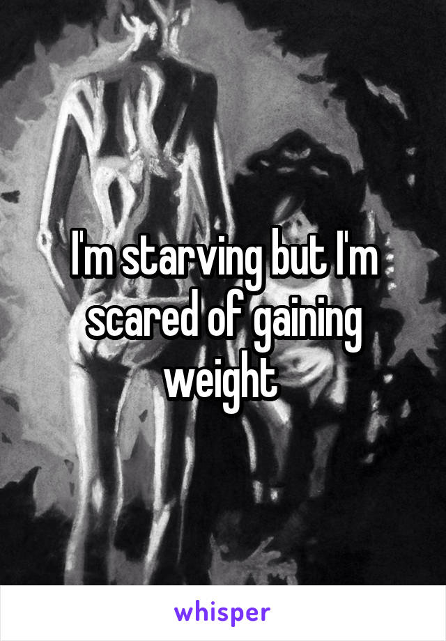 I'm starving but I'm scared of gaining weight 