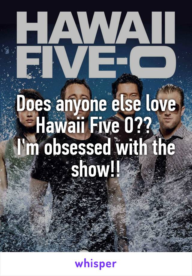 Does anyone else love Hawaii Five O?? 
I'm obsessed with the show!!
