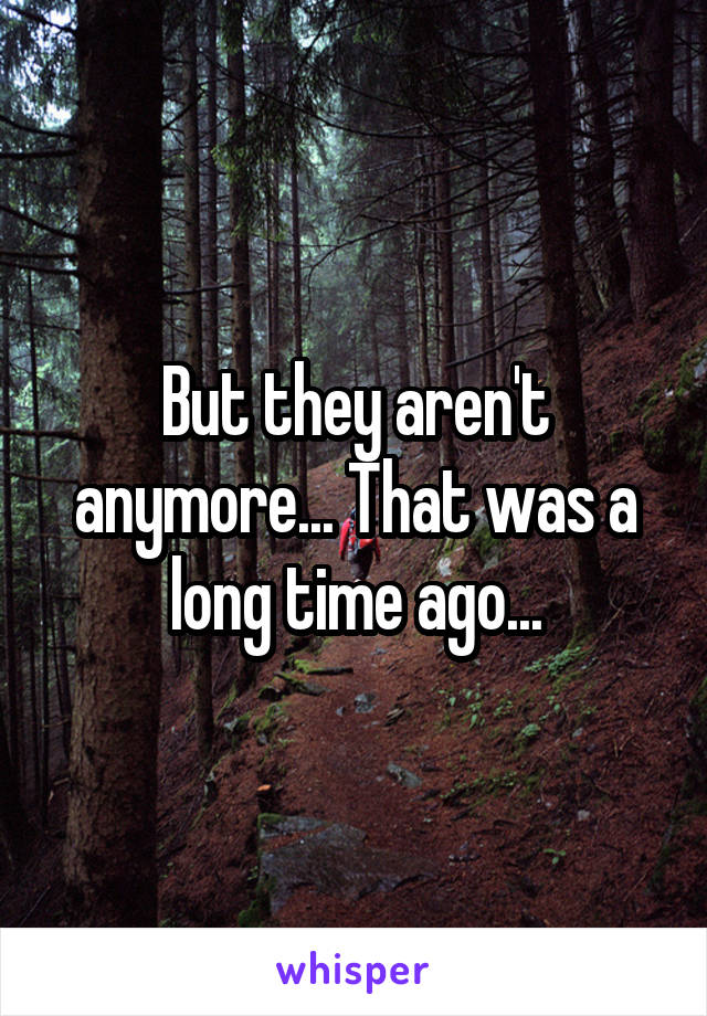 But they aren't anymore... That was a long time ago...