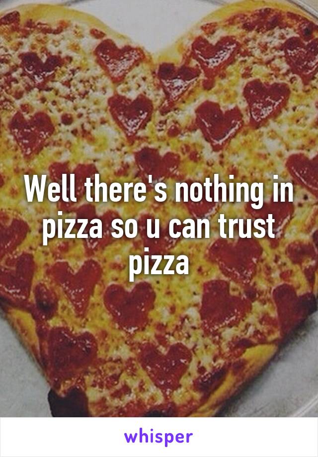 Well there's nothing in pizza so u can trust pizza
