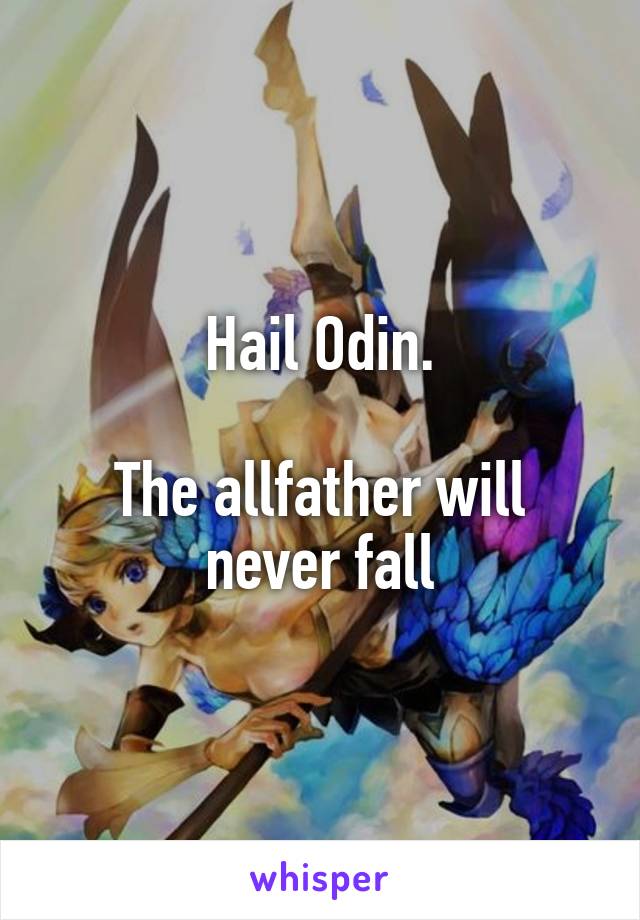 Hail Odin.

The allfather will never fall