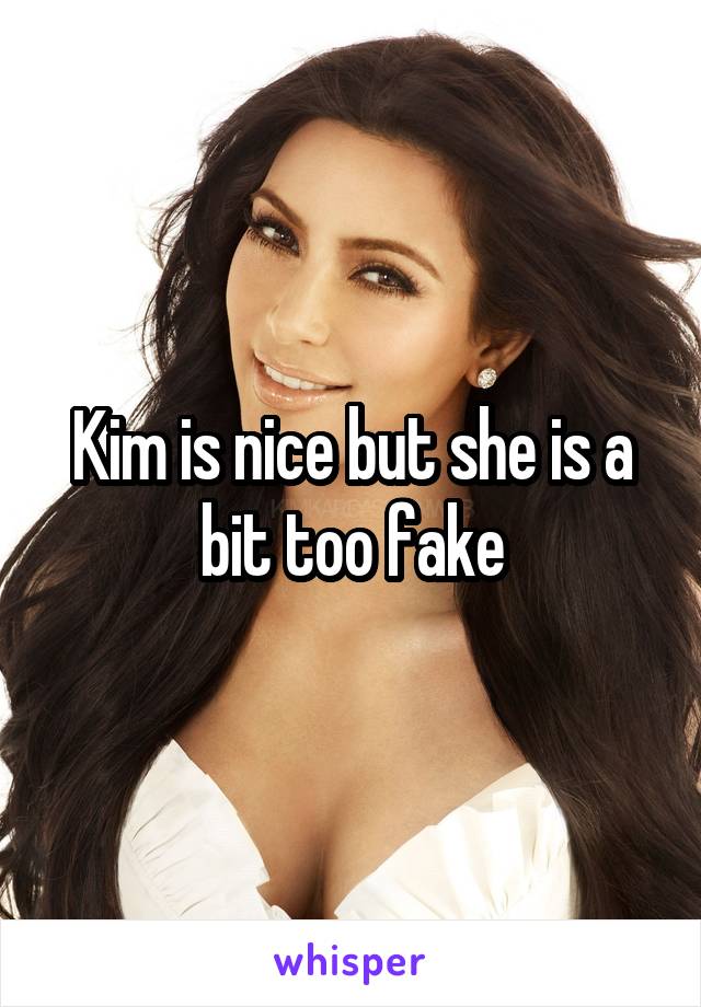 Kim is nice but she is a bit too fake