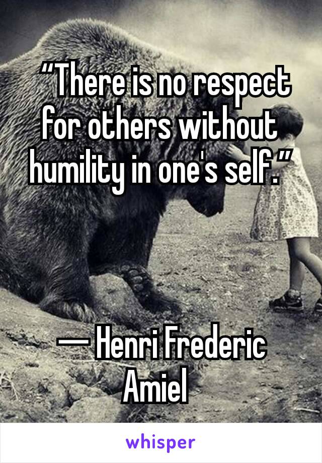  “There is no respect for others without humility in one's self.”



― Henri Frederic Amiel 