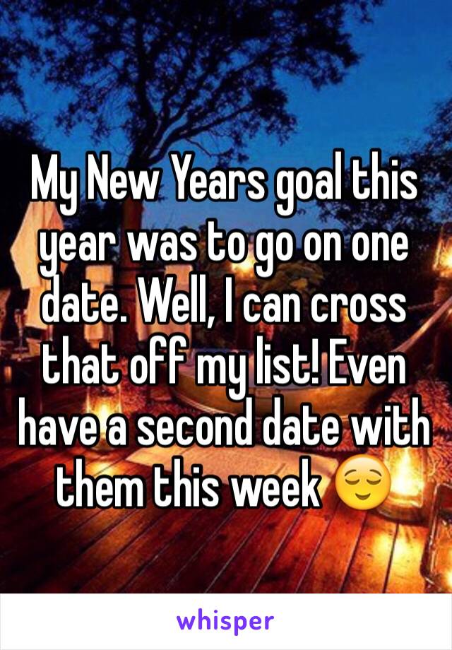 My New Years goal this year was to go on one date. Well, I can cross that off my list! Even have a second date with them this week 😌