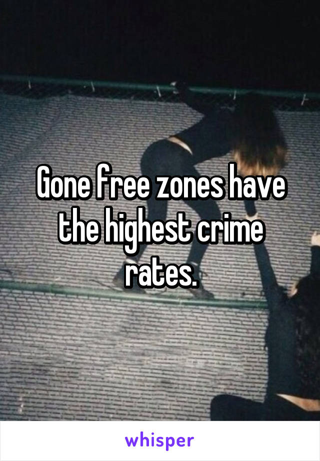 Gone free zones have the highest crime rates.