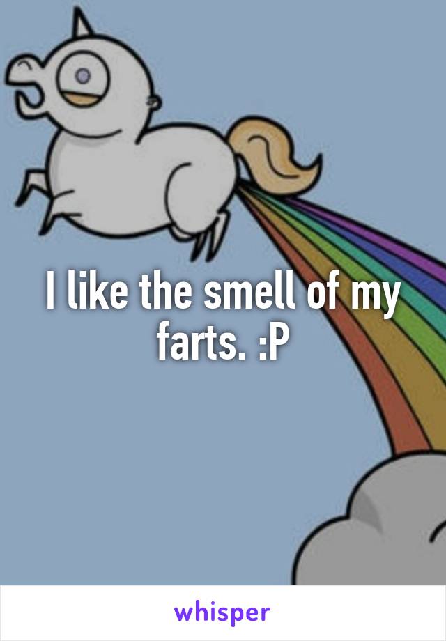I like the smell of my farts. :P