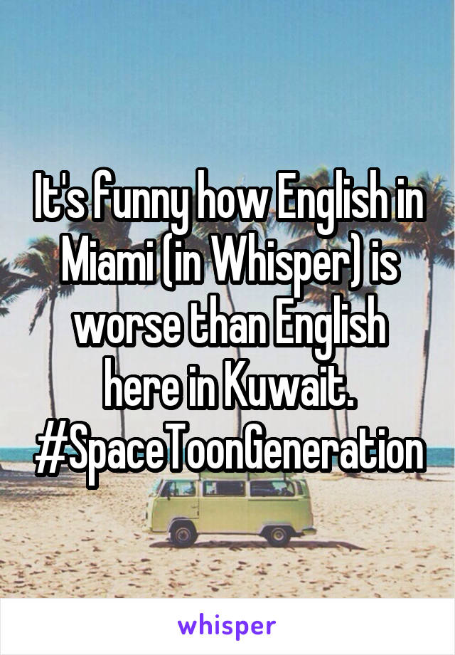 It's funny how English in Miami (in Whisper) is worse than English here in Kuwait. #SpaceToonGeneration