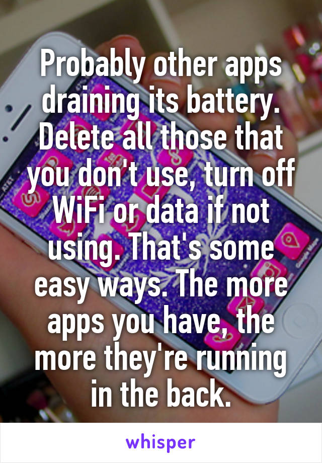 Probably other apps draining its battery. Delete all those that you don't use, turn off WiFi or data if not using. That's some easy ways. The more apps you have, the more they're running in the back.