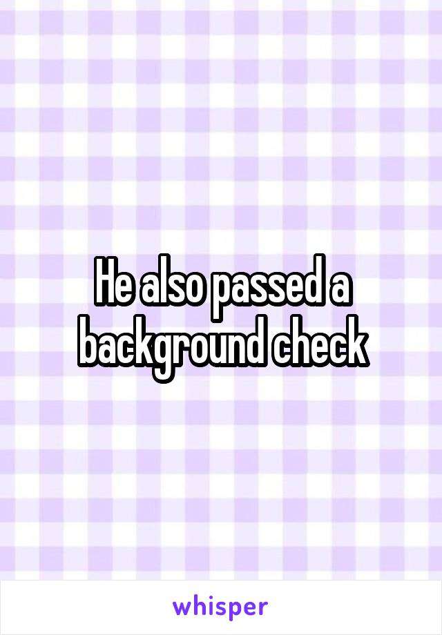 He also passed a background check