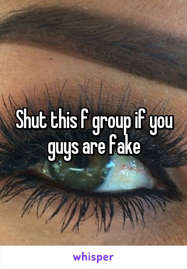 Shut this f group if you guys are fake