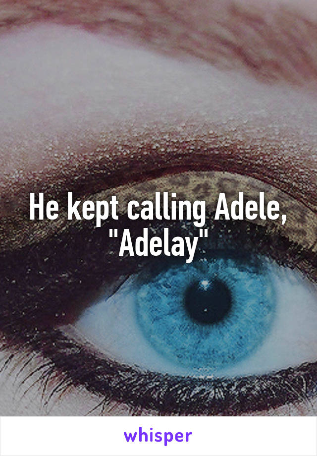 He kept calling Adele, "Adelay"