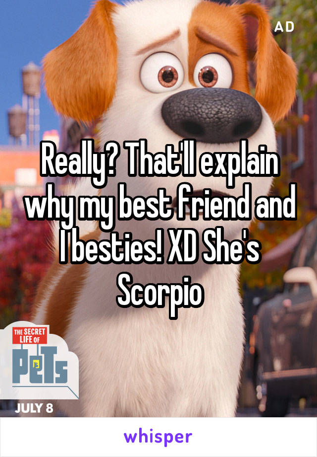 Really? That'll explain why my best friend and I besties! XD She's Scorpio
