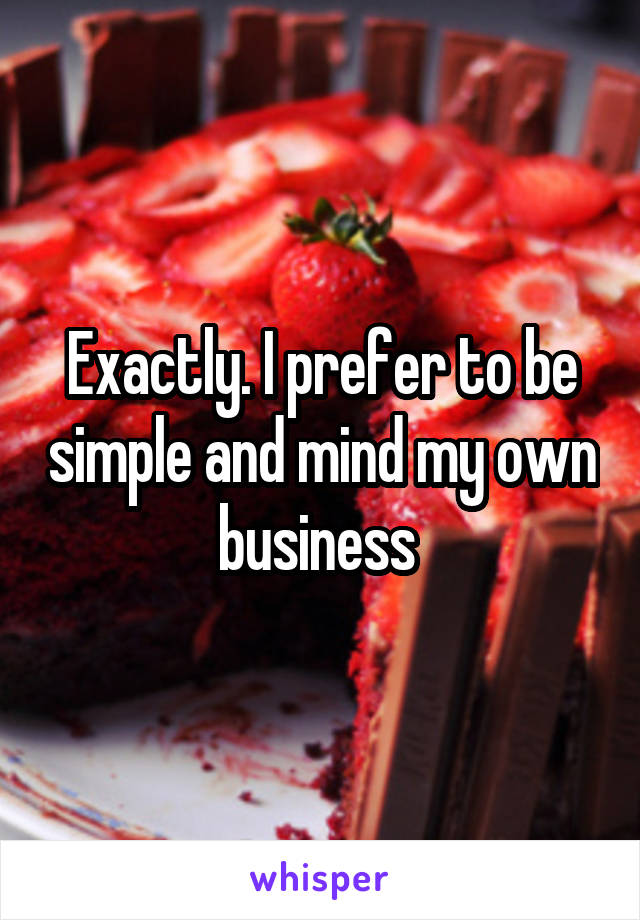 Exactly. I prefer to be simple and mind my own business 