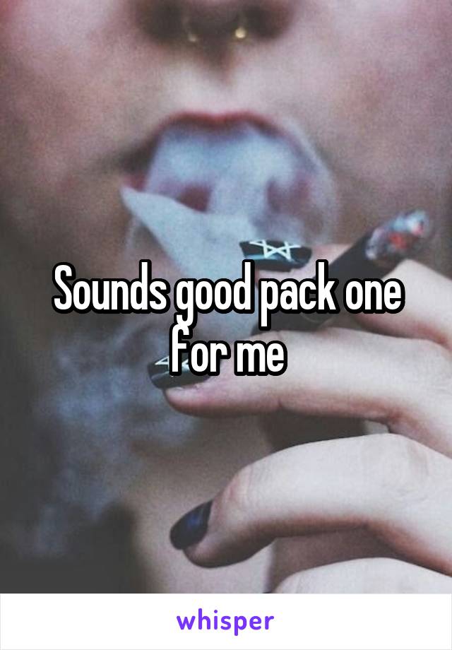 Sounds good pack one for me