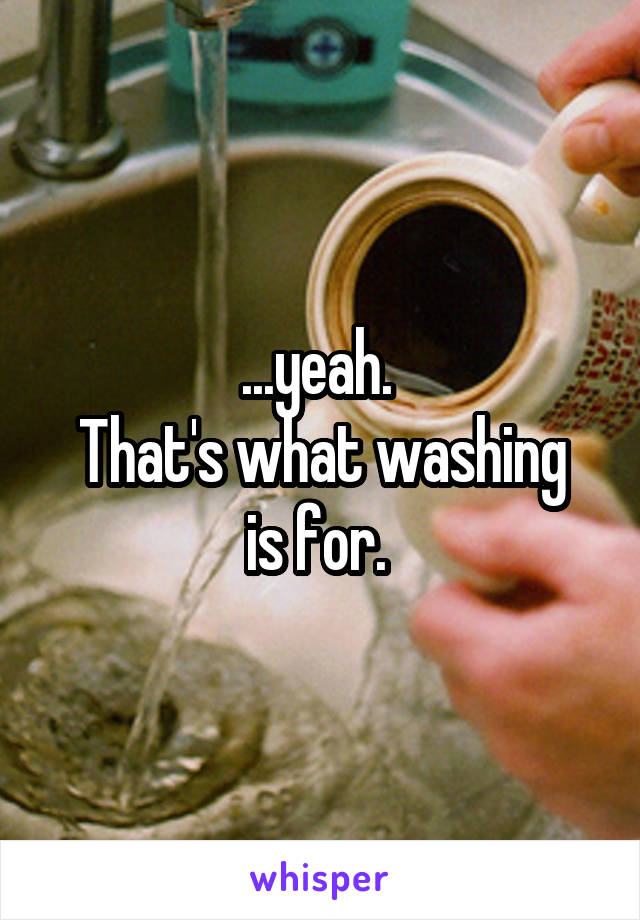 ...yeah. 
That's what washing is for. 