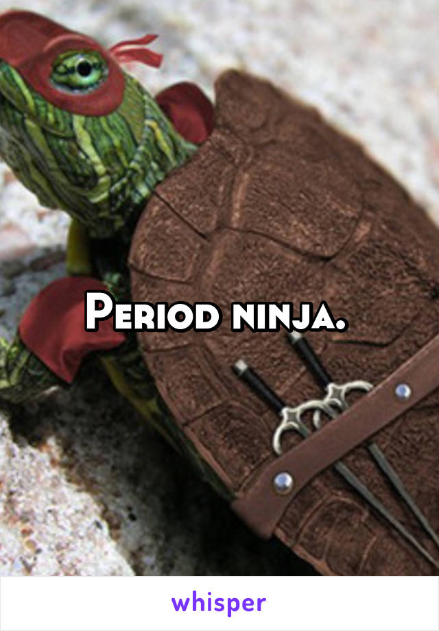 Period ninja. 