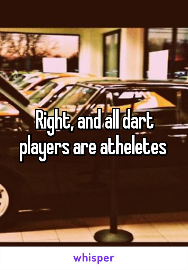 Right, and all dart players are atheletes 