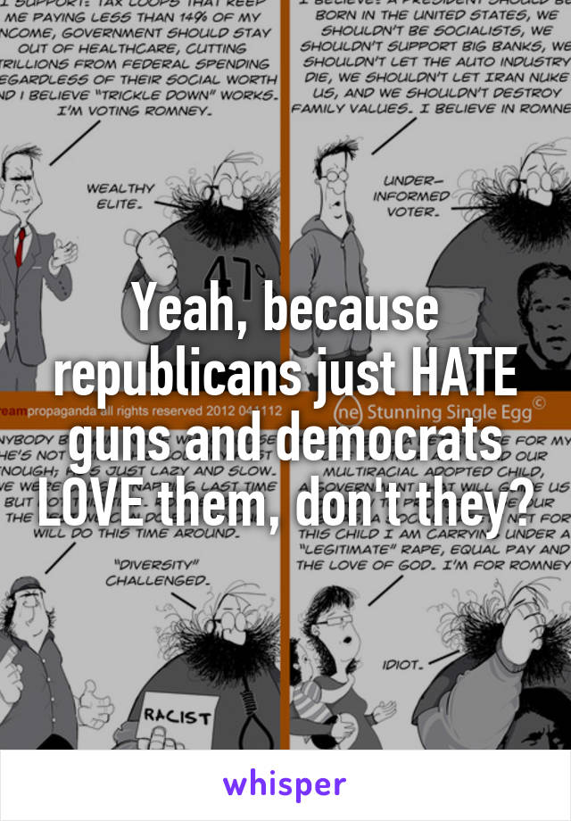 Yeah, because republicans just HATE guns and democrats LOVE them, don't they?