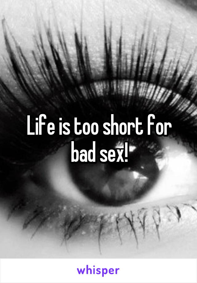 Life is too short for bad sex!