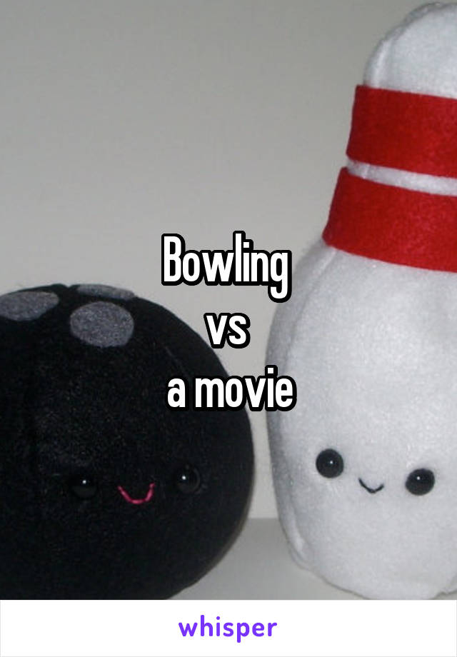 Bowling 
vs 
a movie