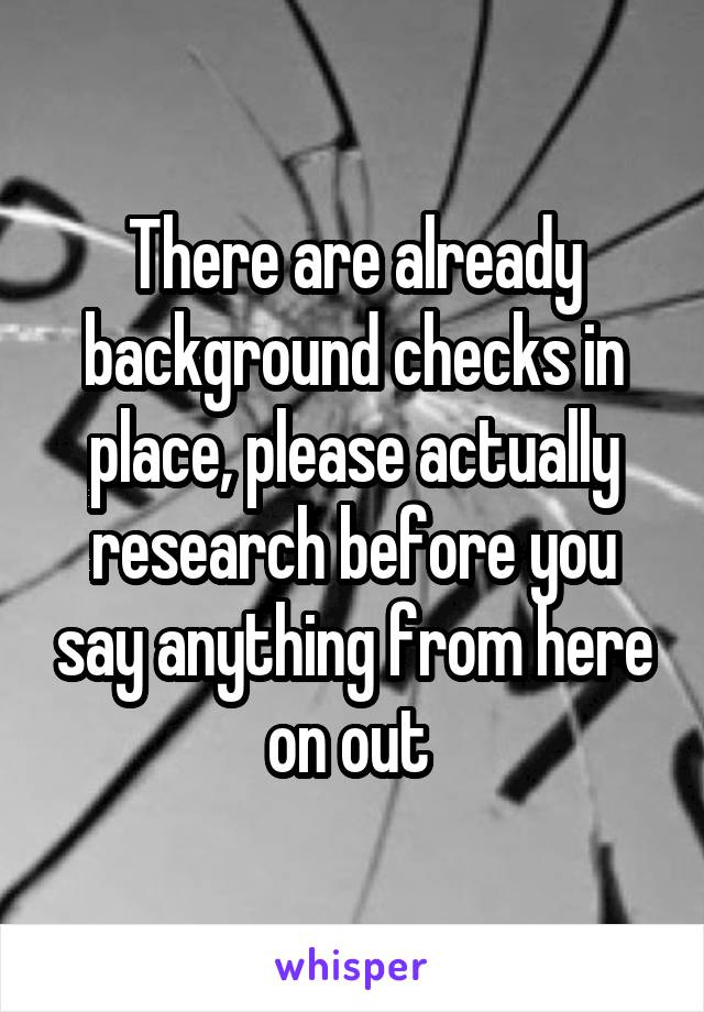 There are already background checks in place, please actually research before you say anything from here on out 