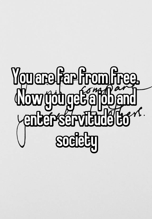 you-are-far-from-free-now-you-get-a-job-and-enter-servitude-to-society