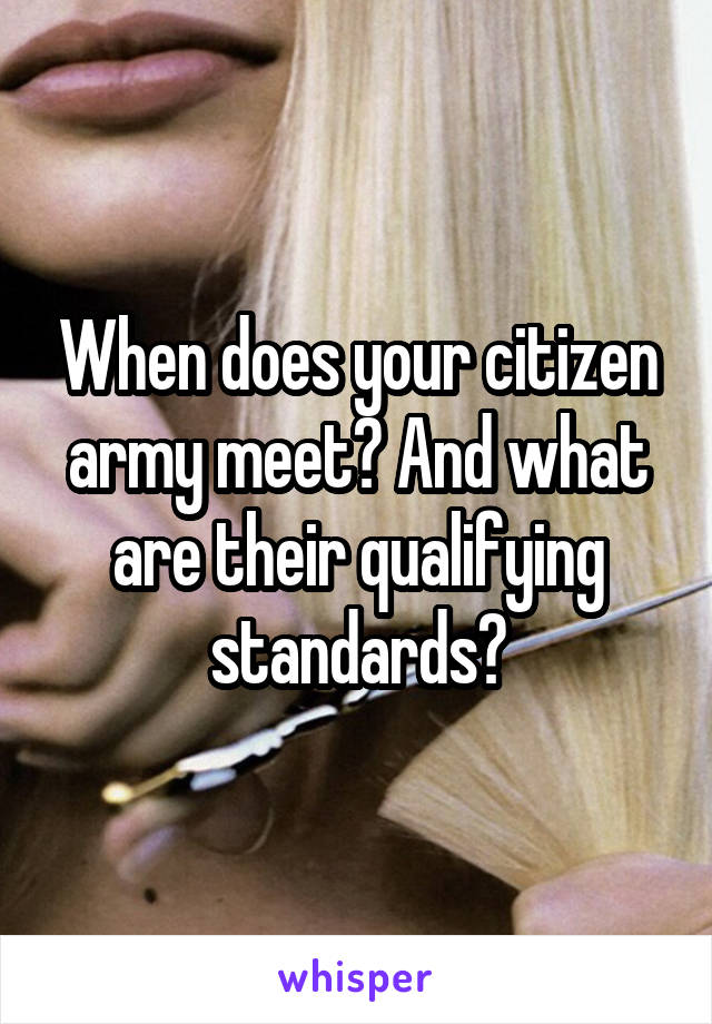 When does your citizen army meet? And what are their qualifying standards?