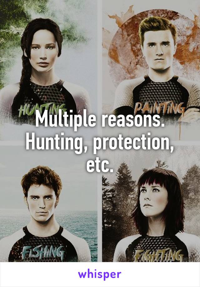 Multiple reasons. Hunting, protection, etc.