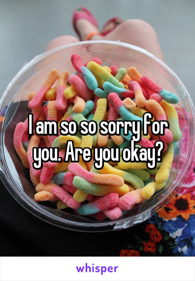 I am so so sorry for you. Are you okay?