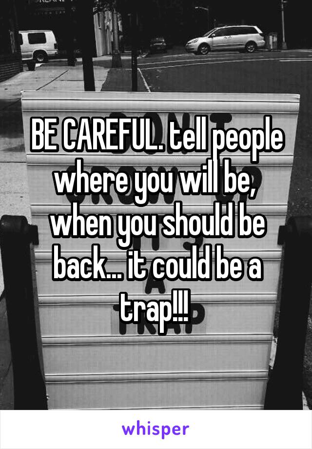 BE CAREFUL. tell people where you will be,  when you should be back... it could be a trap!!! 