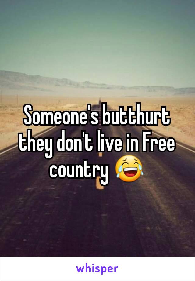 Someone's butthurt they don't live in Free country 😂