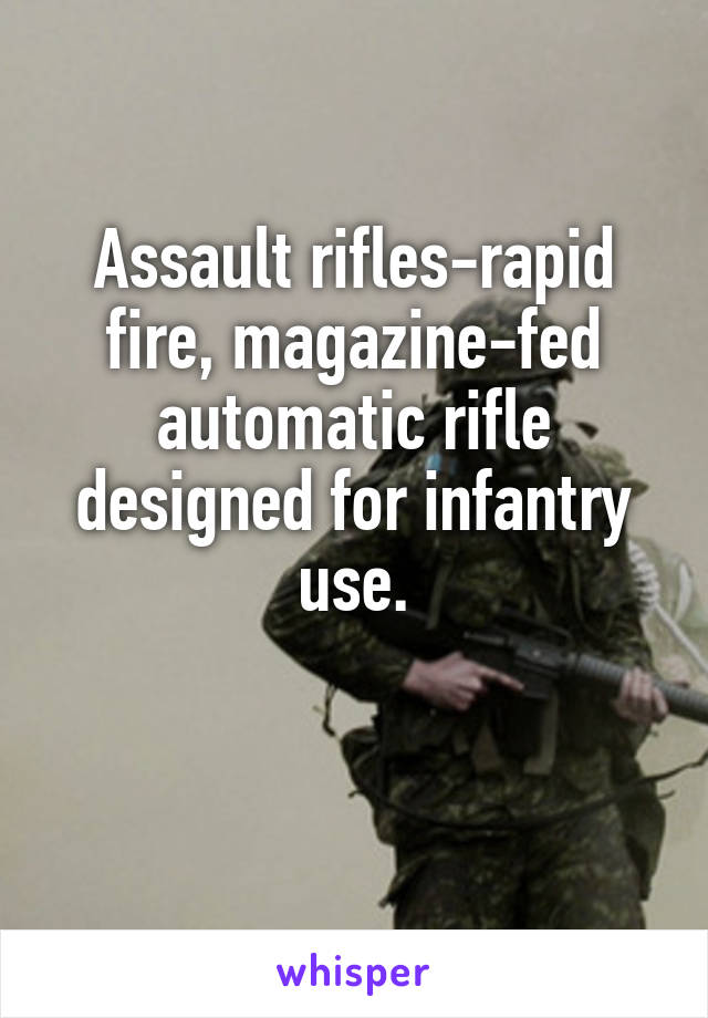 Assault rifles-rapid fire, magazine-fed automatic rifle designed for infantry use.

