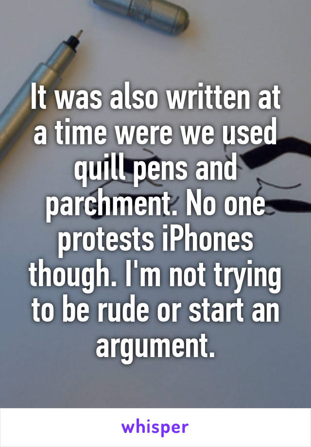 It was also written at a time were we used quill pens and parchment. No one protests iPhones though. I'm not trying to be rude or start an argument.