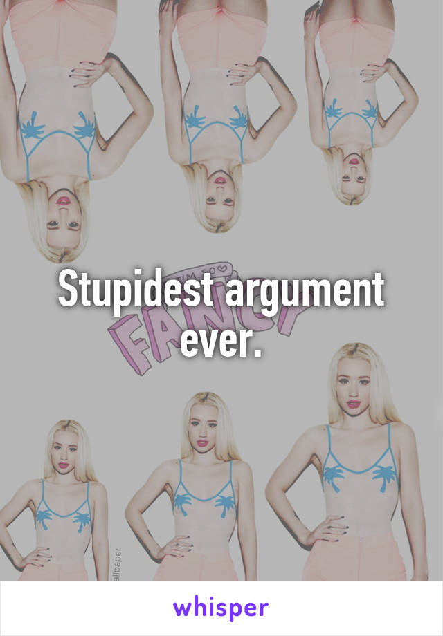 Stupidest argument ever.