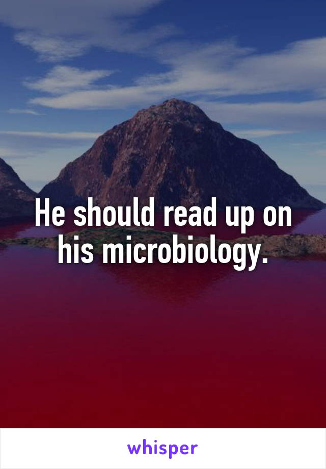 He should read up on his microbiology.
