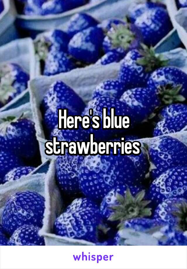 Here's blue strawberries 