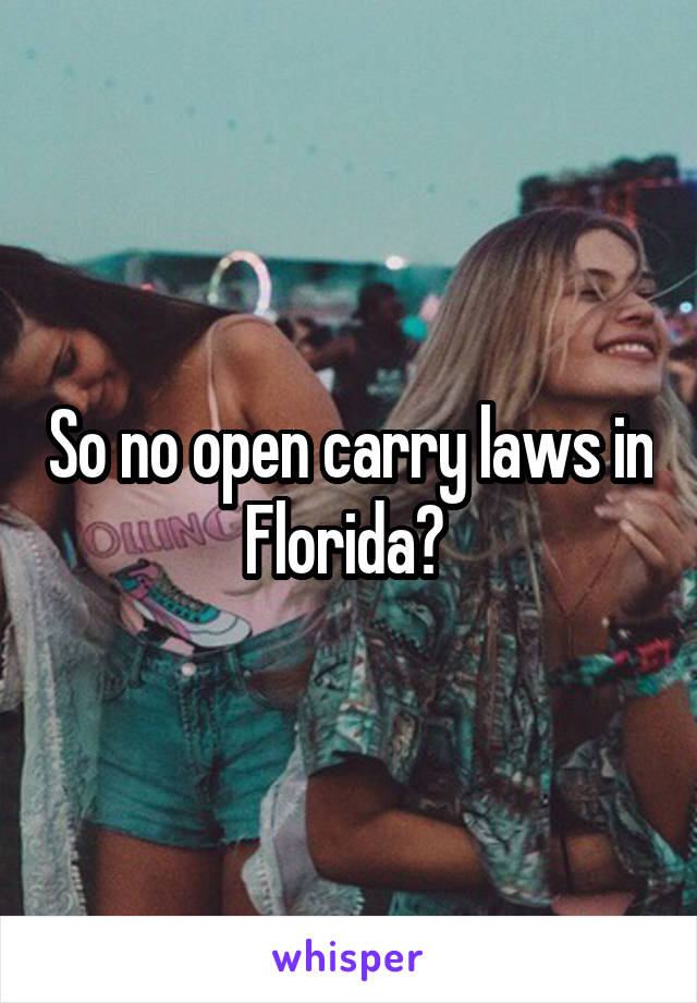 So no open carry laws in Florida? 