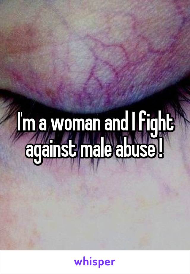 I'm a woman and I fight against male abuse ! 