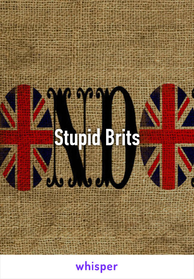 Stupid Brits